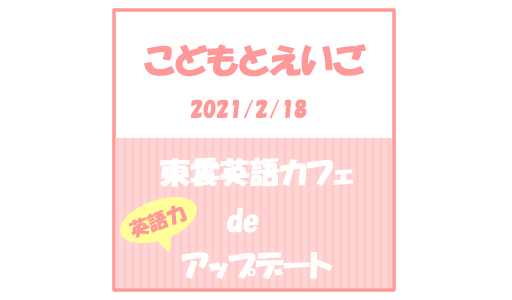【こどもとえいご】東雲英語カフェで英語力アップデート(2021/2/18)