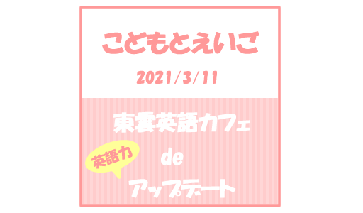 【こどもとえいご】東雲英語カフェで英語力アップデート(2021/3/11)